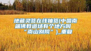 地藏灵签在线抽签(中国南端佛教道场有个地方叫“南山别院”)_重复