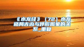 《水龙经》(72)水龙格局吉凶与呼形喝象的关系_重复