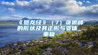 《撼龙经》（7）贪狼峰的形状及其正形与变体_重复