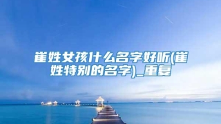 崔姓女孩什么名字好听(崔姓特别的名字)_重复