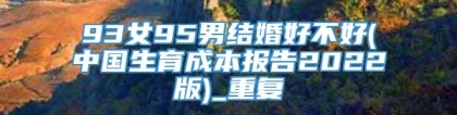 93女95男结婚好不好(中国生育成本报告2022版)_重复