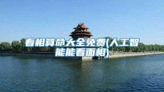 看相算命大全免费(人工智能能看面相)