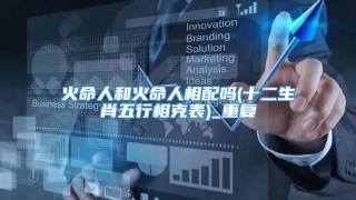 火命人和火命人相配吗(十二生肖五行相克表)_重复