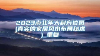 2023南北年大利方位图(真实的家居风水布局秘术)_重复