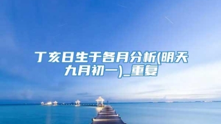 丁亥日生于各月分析(明天九月初一)_重复