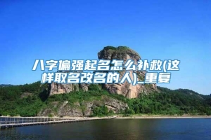 八字偏强起名怎么补救(这样取名改名的人)_重复