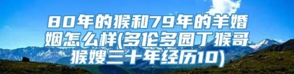 80年的猴和79年的羊婚姻怎么样(多伦多园丁猴哥猴嫂三十年经历10)