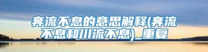 奔流不息的意思解释(奔流不息和川流不息)_重复