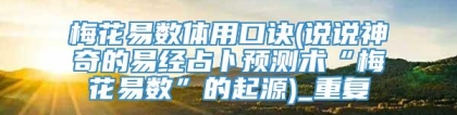 梅花易数体用口诀(说说神奇的易经占卜预测术“梅花易数”的起源)_重复