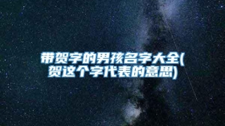 带贺字的男孩名字大全(贺这个字代表的意思)