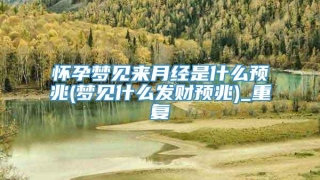 怀孕梦见来月经是什么预兆(梦见什么发财预兆)_重复