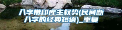 八字带印库主权势(民间断八字的经典短语)_重复
