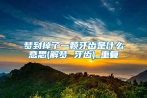 梦到掉了一颗牙齿是什么意思(解梦 牙齿)_重复