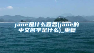 jane是什么意思(jane的中文名字是什么)_重复