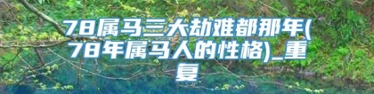 78属马三大劫难都那年(78年属马人的性格)_重复
