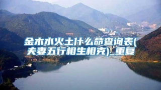 金木水火土什么命查询表(夫妻五行相生相克)_重复