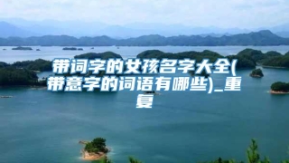 带词字的女孩名字大全(带意字的词语有哪些)_重复