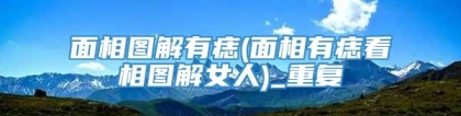 面相图解有痣(面相有痣看相图解女人)_重复