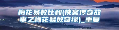 梅花易数比和(侠客传奇故事之梅花易数奇缘)_重复