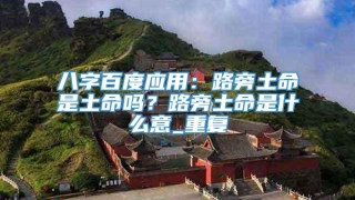 八字百度应用：路旁土命是土命吗？路旁土命是什么意_重复
