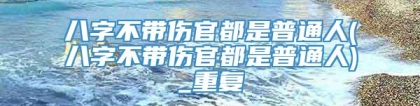 八字不带伤官都是普通人(八字不带伤官都是普通人)_重复