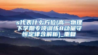 s代表什么方位(高一物理下学期专项训练8动量守恒定律含解析)_重复
