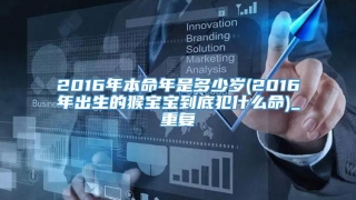 2016年本命年是多少岁(2016年出生的猴宝宝到底犯什么命)_重复