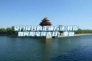 安门择日的正确方法(教你如何阳宅择吉日)_重复