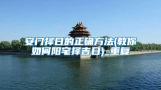 安门择日的正确方法(教你如何阳宅择吉日)_重复