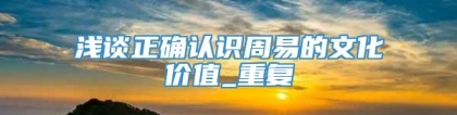 浅谈正确认识周易的文化价值_重复