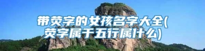 带荧字的女孩名字大全(荧字属于五行属什么)