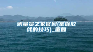 测量员之家官网(掌握放线的技巧)_重复