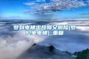 梦到电梯出故障又脱险(梦见坐电梯)_重复