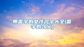 带雷字的女孩名字大全(雷字的含义)