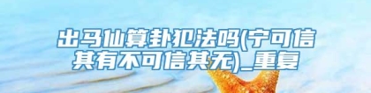 出马仙算卦犯法吗(宁可信其有不可信其无)_重复
