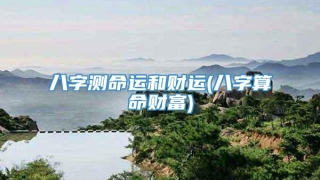 八字测命运和财运(八字算命财富)