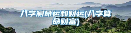 八字测命运和财运(八字算命财富)