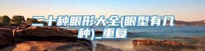 二十种眼形大全(眼型有几种)_重复