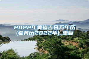 2022年黄道吉日万年历(老黄历2022年)_重复