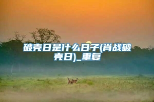 破壳日是什么日子(肖战破壳日)_重复