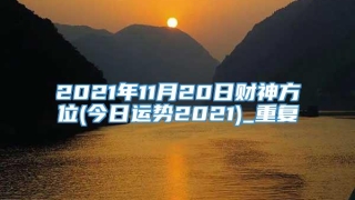2021年11月20日财神方位(今日运势2021)_重复