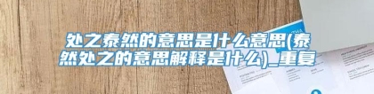 处之泰然的意思是什么意思(泰然处之的意思解释是什么)_重复