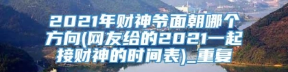 2021年财神爷面朝哪个方向(网友给的2021一起接财神的时间表)_重复