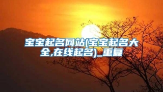 宝宝起名网站(宝宝起名大全,在线起名)_重复