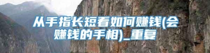 从手指长短看如何赚钱(会赚钱的手相)_重复
