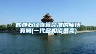 成都石经寺算命准的师傅有吗(一代名相诸葛亮)