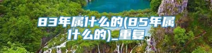 83年属什么的(85年属什么的)_重复