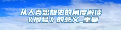 从人类思想史的角度解读《周易》的意义_重复