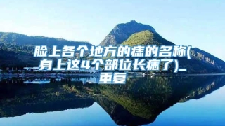 脸上各个地方的痣的名称(身上这4个部位长痣了)_重复