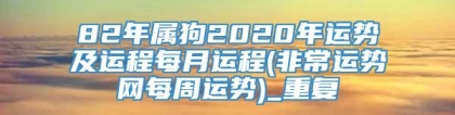 82年属狗2020年运势及运程每月运程(非常运势网每周运势)_重复